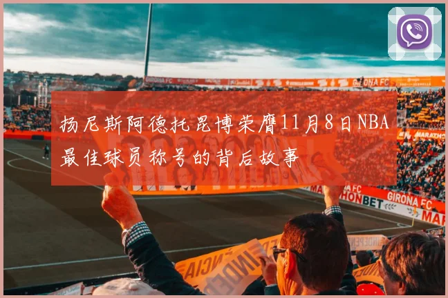 扬尼斯阿德托昆博荣膺11月8日NBA最佳球员称号的背后故事