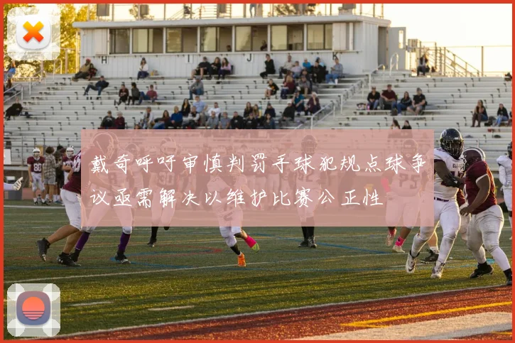 戴奇呼吁审慎判罚手球犯规点球争议亟需解决以维护比赛公正性