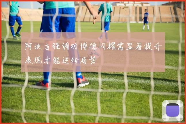 阿坎吉强调对博德闪耀需显著提升表现才能逆转局势