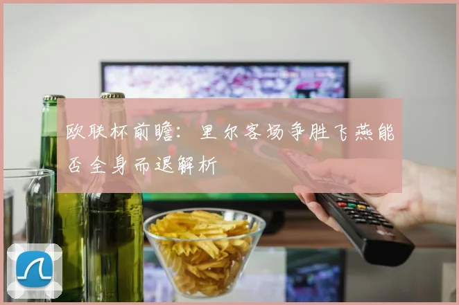 欧联杯前瞻：里尔客场争胜飞燕能否全身而退解析