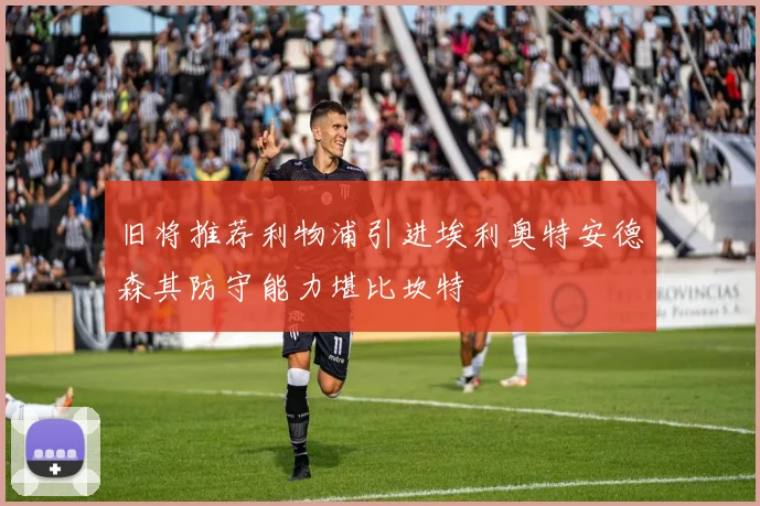 旧将推荐利物浦引进埃利奥特安德森其防守能力堪比坎特