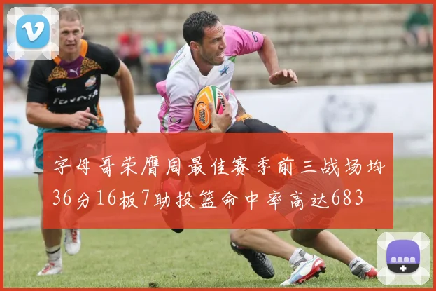 字母哥荣膺周最佳赛季前三战场均36分16板7助投篮命中率高达683