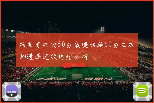 约基奇四次50分表现回顾60分三双却遭遇连败终结分析