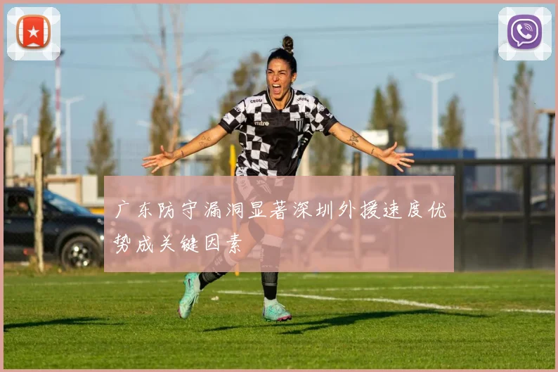 广东防守漏洞显著深圳外援速度优势成关键因素