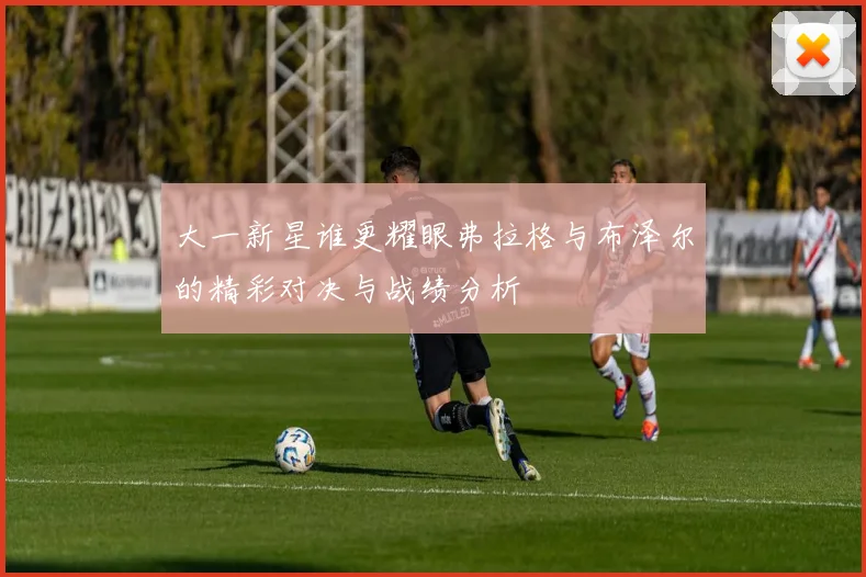 大一新星谁更耀眼弗拉格与布泽尔的精彩对决与战绩分析