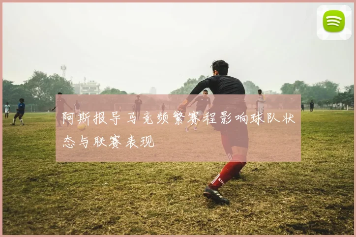阿斯报导马竞频繁赛程影响球队状态与联赛表现